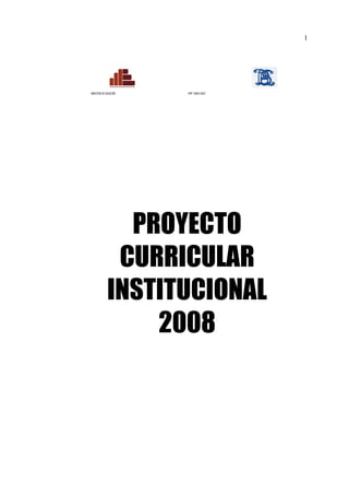 1




MINISTERIO DE EDUCACIÓN   ISPP “SANTA CRUZ”




                 PROYECTO
                CURRICULAR
               INSTITUCIONAL
                   2008
 