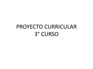 PROYECTO CURRICULAR
3° CURSO
 