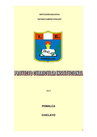 I. E.
POMALCA
O.C.O.
INSTITUCIÓN EDUCATIVA
“OCTAVIO CAMPOS OTOLEAS”
2013
POMALCA
CHICLAYO
1
 