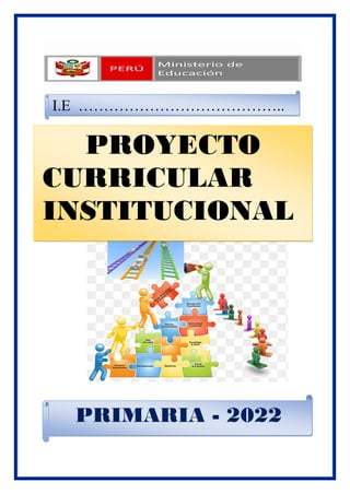 PROYECTO
CURRICULAR
INSTITUCIONAL
PRIMARIA - 2022
I.E …………………………………..
 