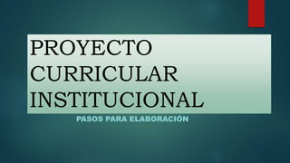 PROYECTO
CURRICULAR
INSTITUCIONAL
PASOS PARA ELABORACIÓN
 