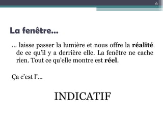 La fenêtre… …  laisse passer la lumière et nous offre la  réalité  de ce qu’il y a derrière elle. La fenêtre ne cache rien. Tout ce qu’elle montre est  réel . Ça c’est l’… INDICATIF 