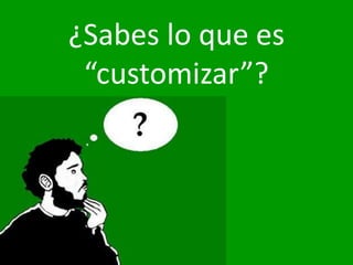 ¿Sabes lo que es
 “customizar”?
 