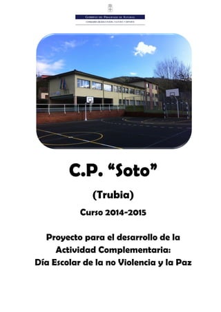 C.P. “Soto”
(Trubia)
Curso 2014-2015
Proyecto para el desarrollo de la
Actividad Complementaria:
Día Escolar de la no Viol...