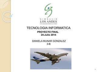 TECNOLOGIA INFORMATICA 
PROYECTO FINAL 
24-Julio 2014 
DANIELA MUNAR GONZALEZ 
3-B 
1 
 