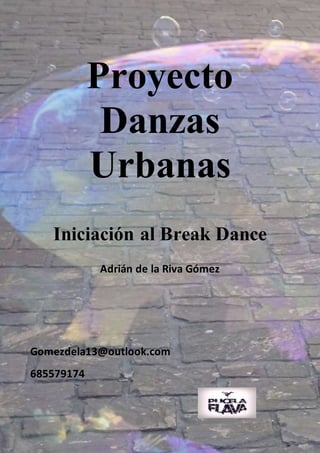 Gomezdela13@outlook.com
685579174
Proyecto
Danzas
Urbanas
Iniciación al Break Dance
Adrián de la Riva Gómez
 
