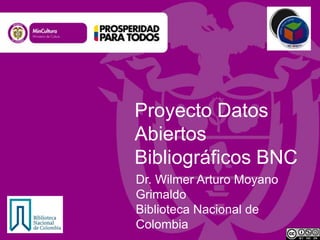 Proyecto Datos
Abiertos
Bibliográficos BNC
Dr. Wilmer Arturo Moyano
Grimaldo
Biblioteca Nacional de
Colombia

 