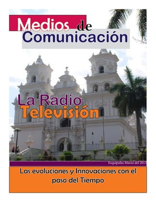 Medios de

Comunicación

La Radio

Televisión
Esquipulas Marzo del 2013

Las evoluciones y Innovaciones con el
paso del Tiempo

 