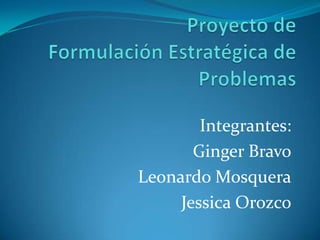 Integrantes:
Ginger Bravo
Leonardo Mosquera
Jessica Orozco

 