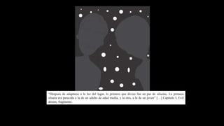 “Después de adaptarse a la luz del lugar, lo primero que diviso fue un par de siluetas. La primera
silueta era parecida a la de un adulto de edad media, y la otra, a la de un joven” […] Capítulo I, Evil
dream, fragmento.
 