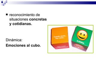    reconocimiento de
    situaciones concretas
    y cotidianas.



Dinámica:
Emociones al cubo.
 