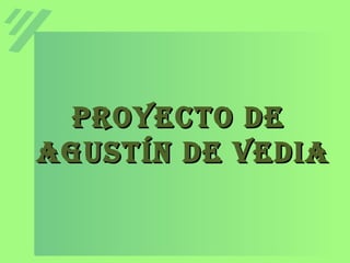 Proyecto deProyecto de
Agustín de VediAAgustín de VediA
 