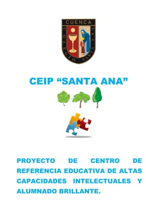 CEIP “SANTA ANA”

PROYECTO

DE

CENTRO

DE

REFERENCIA EDUCATIVA DE ALTAS
CAPACIDADES

INTELECTUALES

ALUMNADO BRILLANTE.

Y

 