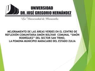 MEJORAMIENTO DE LAS ÁREAS VERDES EN EL CENTRO DE
REFLEXIÓN COMUNITARIA SIMÓN BOLÍVAR COMUNAL “SIMÓN
RODRÍGUEZ” DEL SECTOR SAN TRINO,
LA POMONA MUNICIPIO MARACAIBO DEL ESTADO ZULIA
 