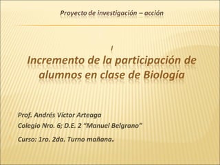  Prof. Andrés Víctor Arteaga 
 Colegio Nro. 6; D.E. 2 “Manuel Belgrano” 
 Curso: 1ro. 2da. Turno mañana. 
 