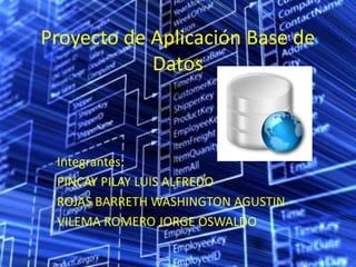Proyecto de Aplicación Base de
            Datos



 Integrantes:
 PINCAY PILAY LUIS ALFREDO
 ROJAS BARRETH WASHINGTON AGUSTIN
 VILEMA ROMERO JORGE OSWALDO
 