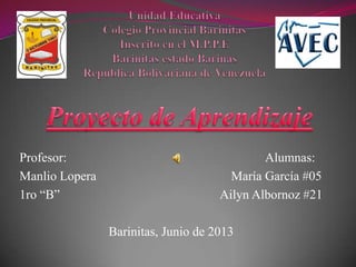 Profesor: Alumnas:
Manlio Lopera María García #05
1ro “B” Ailyn Albornoz #21
Barinitas, Junio de 2013
 