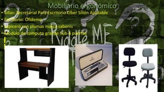 Mobiliario ergonómico
• Sillas: Secretarial Para Escritorio Ciber Sillón Ajustable
• Escritorio: Ofidemo
• Lapicero con plumas marca sabonis
• Modùlo de computo grande hub 4 puertas
 