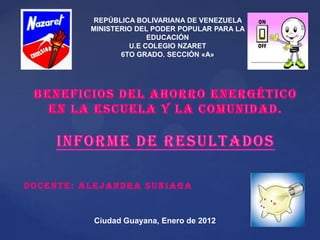 REPÚBLICA BOLIVARIANA DE VENEZUELA
          MINISTERIO DEL PODER POPULAR PARA LA
                        EDUCACIÓN
                   U.E COLEGIO NZARET
                 6TO GRADO. SECCIÓN «A»




Docente: Alejandra Suniaga


          Ciudad Guayana, Enero de 2012
 