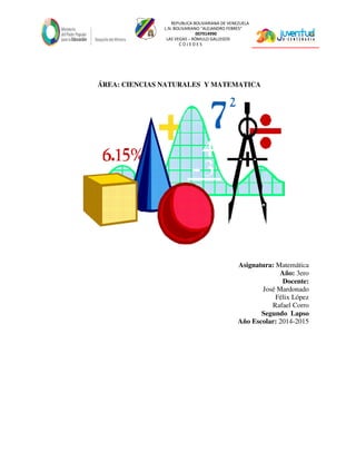 REPUBLICA BOLIVARIANA DE VENEZUELA
L.N. BOLIVARIANO “ALEJANDRO FEBRES”
007914990
LAS VEGAS – RÓMULO GALLEGOS
C O J E D E S
ÁREA: CIENCIAS NATURALES Y MATEMATICA
Asignatura: Matemática
Año: 3ero
Docente:
José Mardonado
Félix López
Rafael Corro
Segundo Lapso
Año Escolar: 2014-2015
 