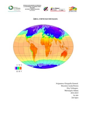REPUBLICA BOLIVARIANA DE VENEZUELA
L.N. BOLIVARIANO “ALEJANDRO FEBRES”
007914990
LAS VEGAS – RÓMULO GALLEGOS
C O J E D E S
ÁREA: CIENCIAS SOCIALES.
Asignatura: Geografía General.
Docentes: Leida Pereira
Elsy Velásquez.
Mariangela Aldana
2014-2015
1er año
2do lapso
 