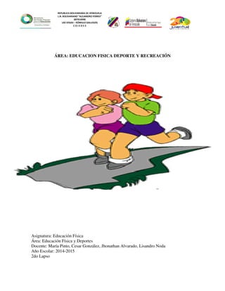 REPUBLICA BOLIVARIANA DE VENEZUELA
L.N. BOLIVARIANO “ALEJANDRO FEBRES”
007914990
LAS VEGAS – RÓMULO GALLEGOS
C O J E D E S
ÁREA: EDUCACION FISICA DEPORTE Y RECREACIÓN
Asignatura: Educación Física
Área: Educación Física y Deportes
Docente: María Pinto, Cesar González, Jhonathan Alvarado, Lisandro Noda
Año Escolar: 2014-2015
2do Lapso
 