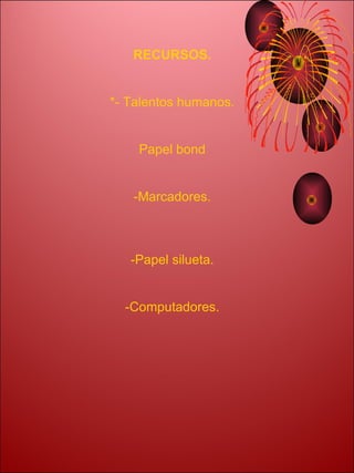 RECURSOS.


*- Talentos humanos.


    Papel bond


   -Marcadores.



   -Papel silueta.


  -Computadores.
 