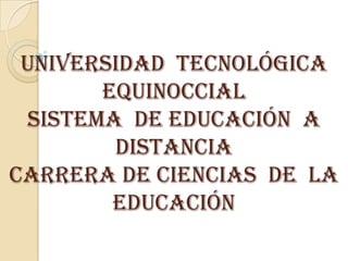 UNIVERSIDAD TECNOLÓGICA
       EQUINOCCIAL
 SISTEMA DE EDUCACIÓN A
        DISTANCIA
CARRERA DE CIENCIAS DE LA
        EDUCACIÓN
 