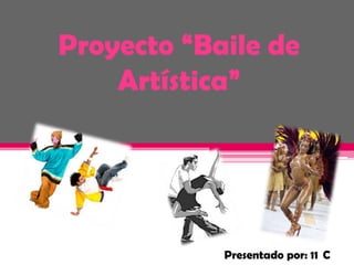 Proyecto “Baile de
    Artística”




            Presentado por: 11 C
 