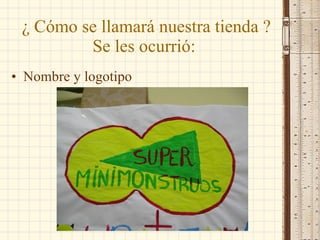 ¿ Cómo se llamará nuestra tienda ? Se les ocurrió: Nombre y logotipo 