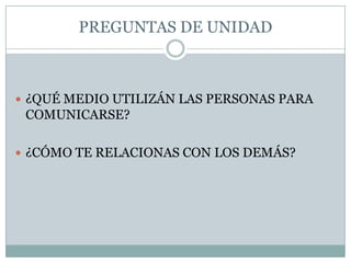 PREGUNTAS DE UNIDAD¿QUÉ MEDIO UTILIZÁN LAS PERSONAS PARA COMUNICARSE?¿CÓMO TE RELACIONAS CON LOS DEMÁS?