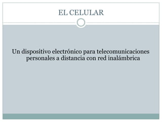 EL CELULARUn dispositivo electrónico para telecomunicaciones personales a distancia con red inalámbrica