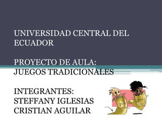 UNIVERSIDAD CENTRAL DEL ECUADORPROYECTO DE AULA:JUEGOS TRADICIONALESINTEGRANTES: STEFFANY IGLESIASCRISTIAN AGUILAR 