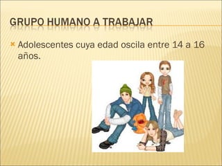 Adolescentes cuya edad oscila entre 14 a 16 años. 