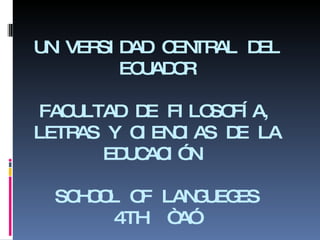UNIVERSIDAD CENTRAL DEL ECUADOR FACULTAD DE FILOSOFÍA, LETRAS Y CIENCIAS DE LA EDUCACIÓN  SCHOOL OF LANGUEGES 4TH  “A” 