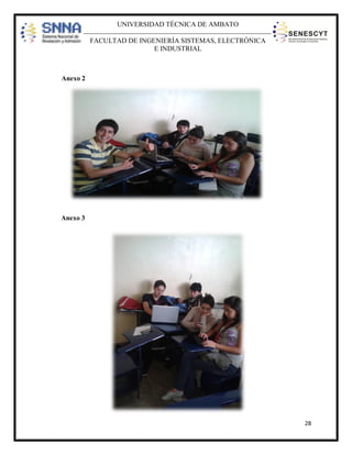 UNIVERSIDAD TÉCNICA DE AMBATO
FACULTAD DE INGENIERÍA SISTEMAS, ELECTRÓNICA
E INDUSTRIAL

Anexo 2

Anexo 3

28

 