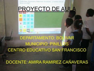 PROYECTO DE AULA

DEPARTAMENTO: BOLIVAR
MUNICIPIO: PINILLOS
CENTRO EDUCATIVO SAN FRANCISCO
DOCENTE: AMIRA RAMIREZ CAÑAVERAS

 