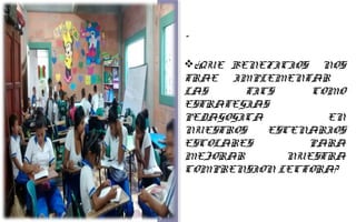 “ 
¿QUE BENEFICIOS NOS 
TRAE IMPLEMENTAR 
LAS TICS COMO 
ESTRATEGIAS 
PEDAGOGICA EN 
NUESTROS ESCENARIOS 
ESCOLARES PARA 
MEJORAR NUESTRA 
COMPRENSION LECTORA? 
 