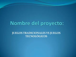 JUEGOS TRADICIONALES VS JUEGOS
TECNOLÓGICOS
 