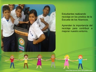 Estudiantes realizando
reciclaje en los predios de la
Escuela de los Abanicos.
Aprenden la importancia del
reciclaje para contribuir a
mejorar nuestro entorno.
 