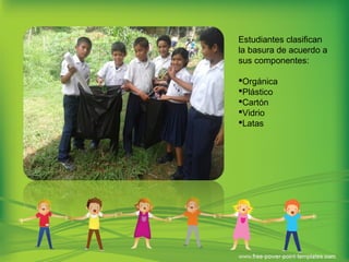 Estudiantes clasifican
la basura de acuerdo a
sus componentes:
Orgánica
Plástico
Cartón
Vidrio
Latas
 