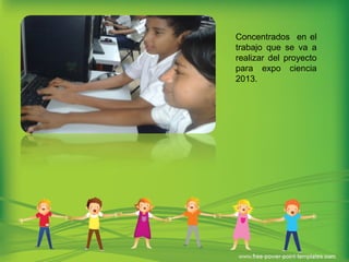 Concentrados en el
trabajo que se va a
realizar del proyecto
para expo ciencia
2013.
 