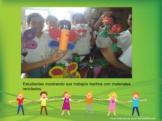 Estudiantes mostrando sus trabajos hechos con materiales
reciclados.
 