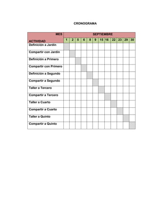 CRONOGRAMA
SEPTIEMBRE

MES
ACTIVIDAD
Definición a Jardín
Compartir con Jardín
Definición a Primero
Compartir con Primero
Definición a Segundo
Compartir a Segundo
Taller a Tercero
Compartir a Tercero
Taller a Cuarto
Compartir a Cuarto
Taller a Quinto
Compartir a Quinto

1

2

5

6

8

9

15 16

22 23 29 30

 