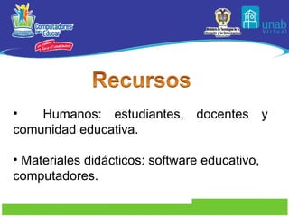 Humanos: estudiantes, docentes y comunidad educativa. Materiales didácticos: software educativo, computadores.  