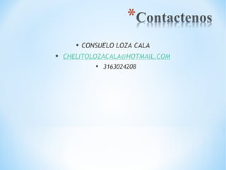 • CONSUELO LOZA CALA 
• CHELITOLOZACALA@HOTMAIL.COM 
• 3163024208 
