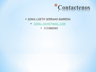 • SONIA LISETH SERRANO BARRERA 
• SONILI.5@HOTMAIL.COM 
• 3133868365 
 