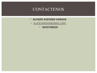 CONTACTENOS 
• ALVARO ACEVEDO VARGAS 
• ALACEVARGAS@GMAIL.COM 
• 3003758639 
