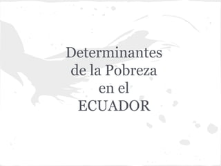 Determinantes
de la Pobreza
en el
ECUADOR
 