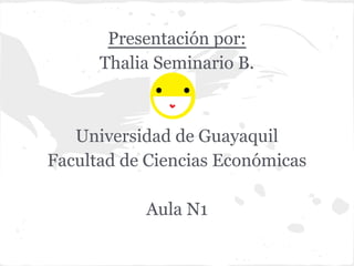 Presentación por:
Thalia Seminario B.
Universidad de Guayaquil
Facultad de Ciencias Económicas
Aula N1
 